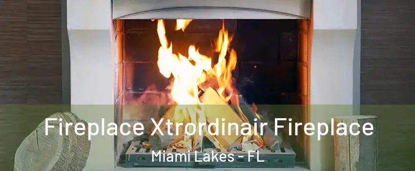  Fireplace Xtrordinair Fireplace Miami Lakes - FL
